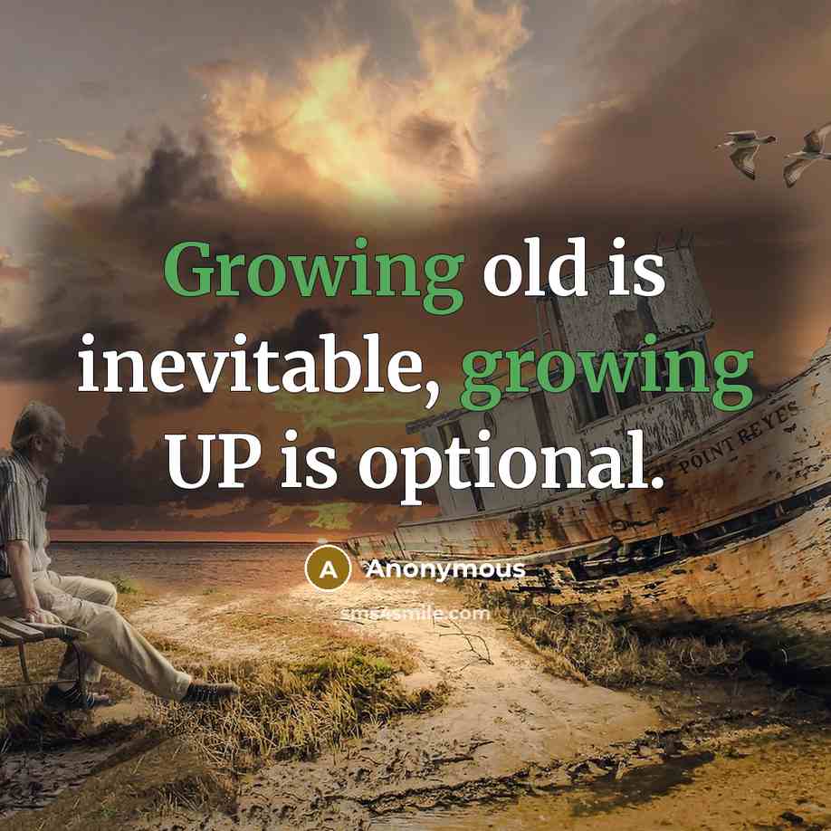 “Growing old is inevitable, growing UP is optional.” quote by Anonymous