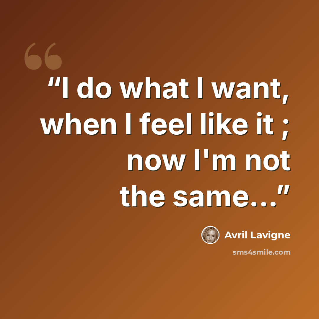 “I do what I want, when I feel like it ; now I'm not the same...” quote by Avril Lavigne