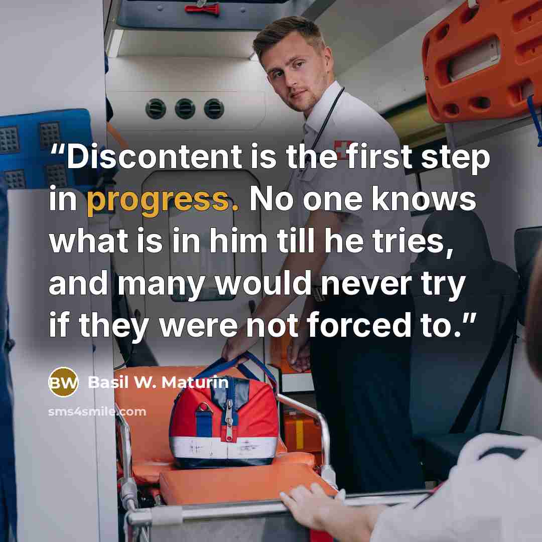 “Discontent is the first step in progress. No one knows what is in him till he tries, and many would never try if they were not forced to.” quote by Basil W. Maturin