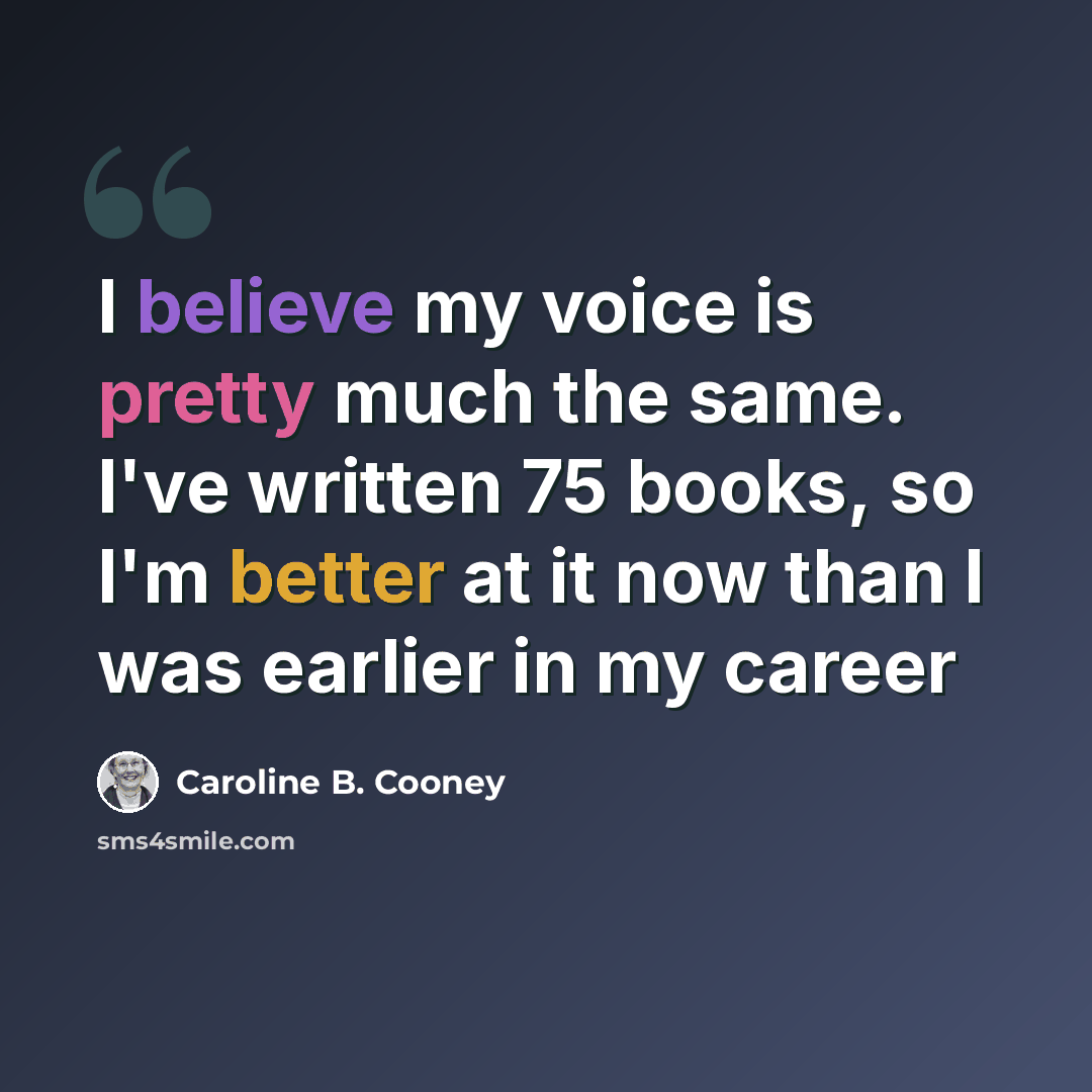 “I believe my voice is pretty much the same. I've written 75 books, so I'm better at it now than I was earlier in my career” quote by Caroline B. Cooney