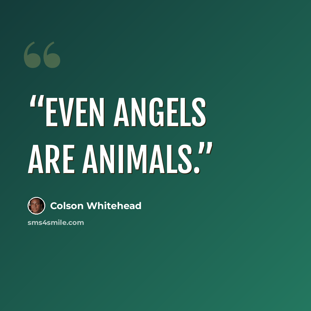 “Even angels are animals.” quote by Colson Whitehead