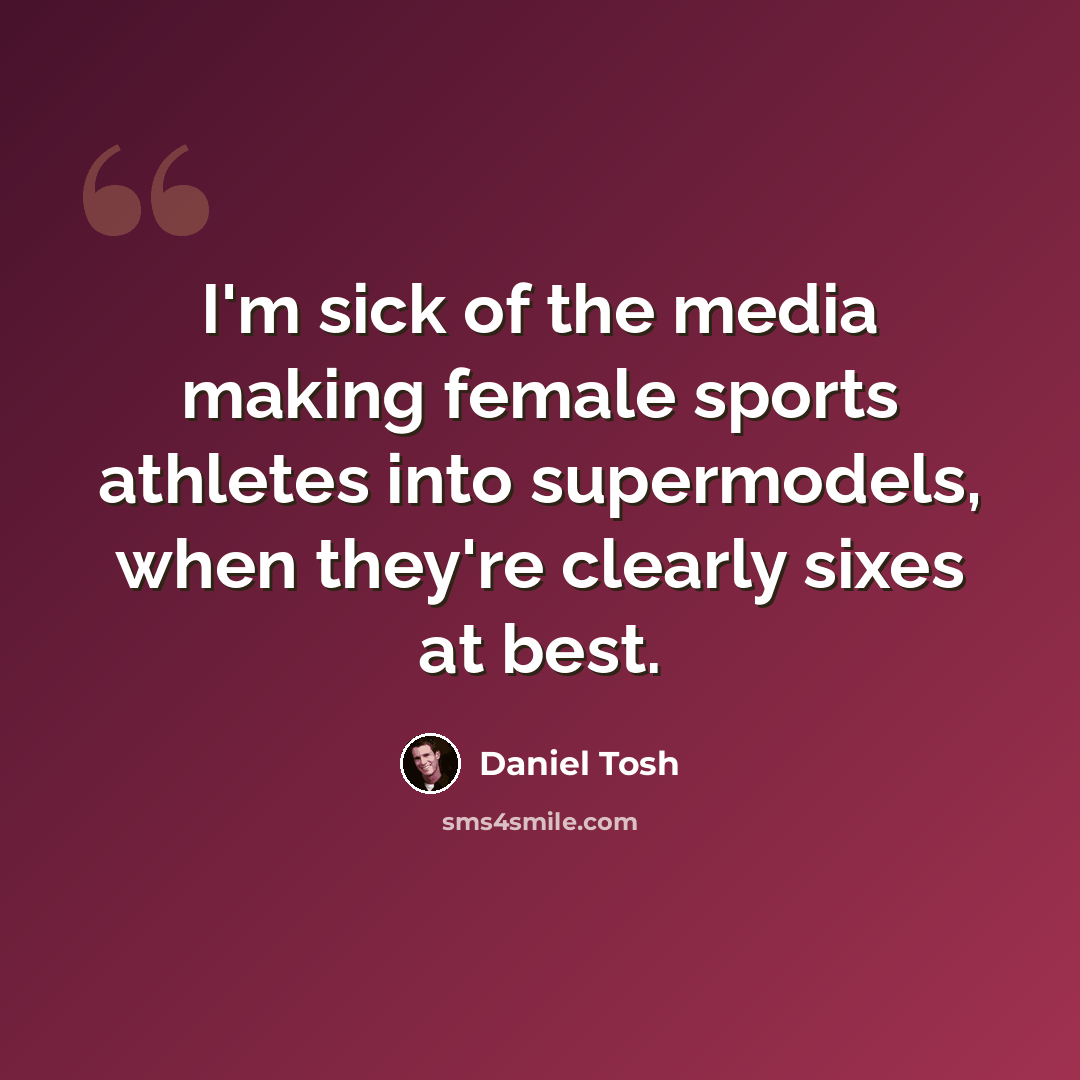 “I'm sick of the media making female sports athletes into supermodels, when they're clearly sixes at best.” quote by Daniel Tosh