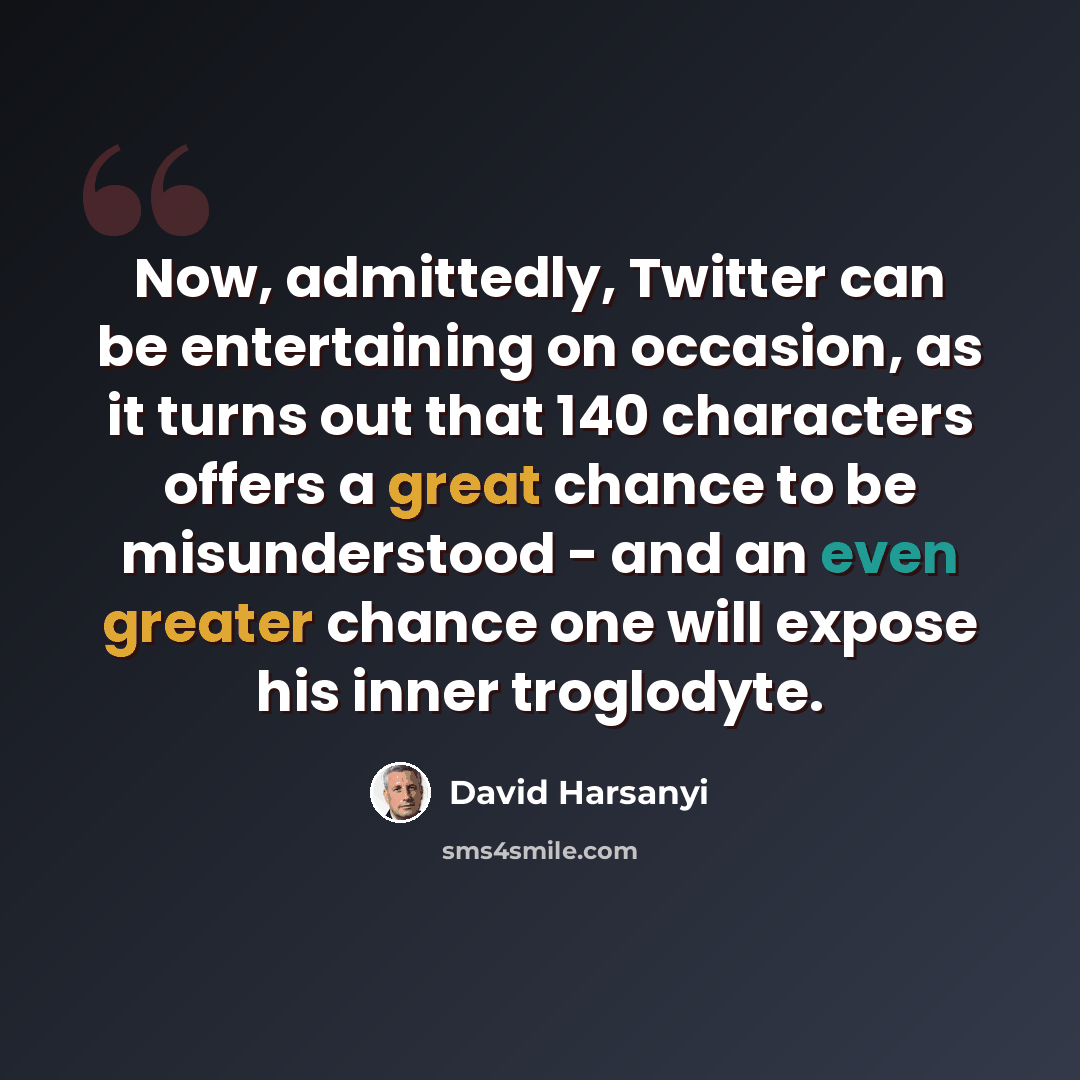 “Now, admittedly, Twitter can be entertaining on occasion, as it turns out that 140 characters offers a great chance to be misunderstood - and an even greater chance one will expose his inner troglodyte.” quote by David Harsanyi