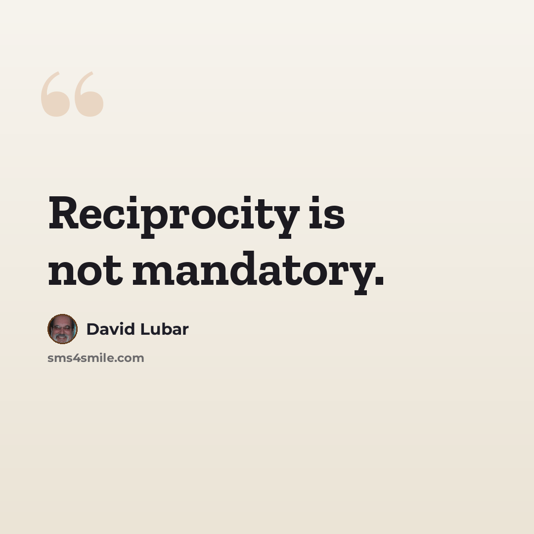 “Reciprocity is not mandatory.” quote by David Lubar