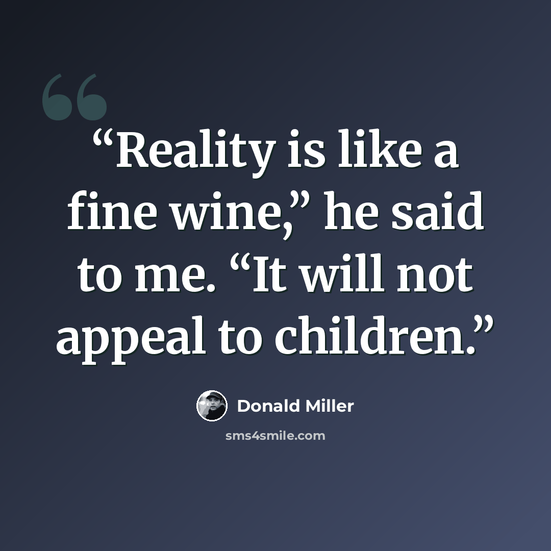 “Reality is like a fine wine,” he said to me. “It will not appeal to children.” quote by Donald Miller