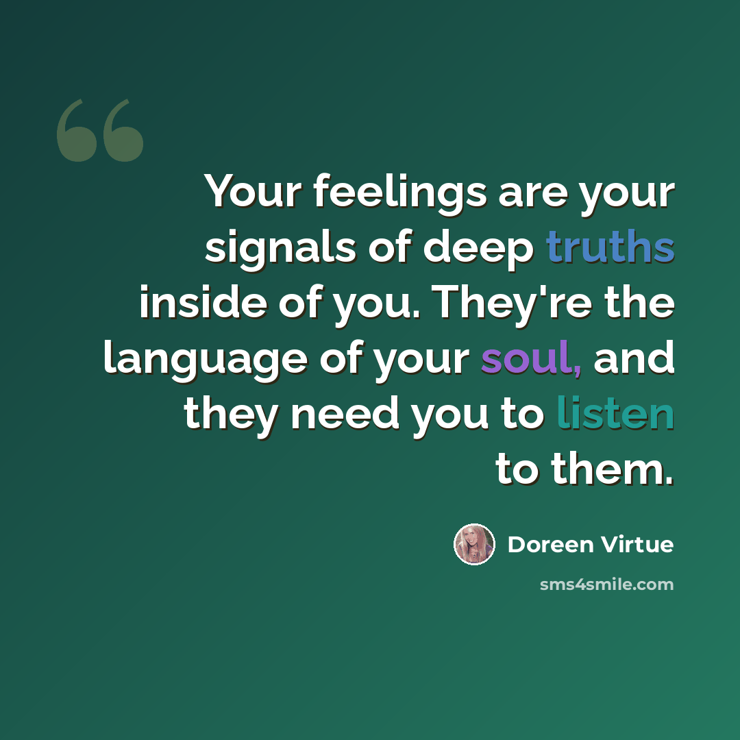 “Your feelings are your signals of deep truths inside of you. They're the language of your soul, and they need you to listen to them.” quote by Doreen Virtue