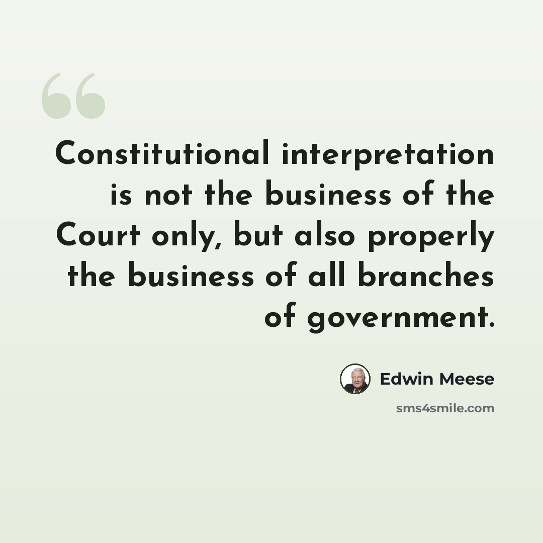 “Constitutional interpretation is not the business of the Court only, but also properly the business of all branches of government.” quote by Edwin Meese