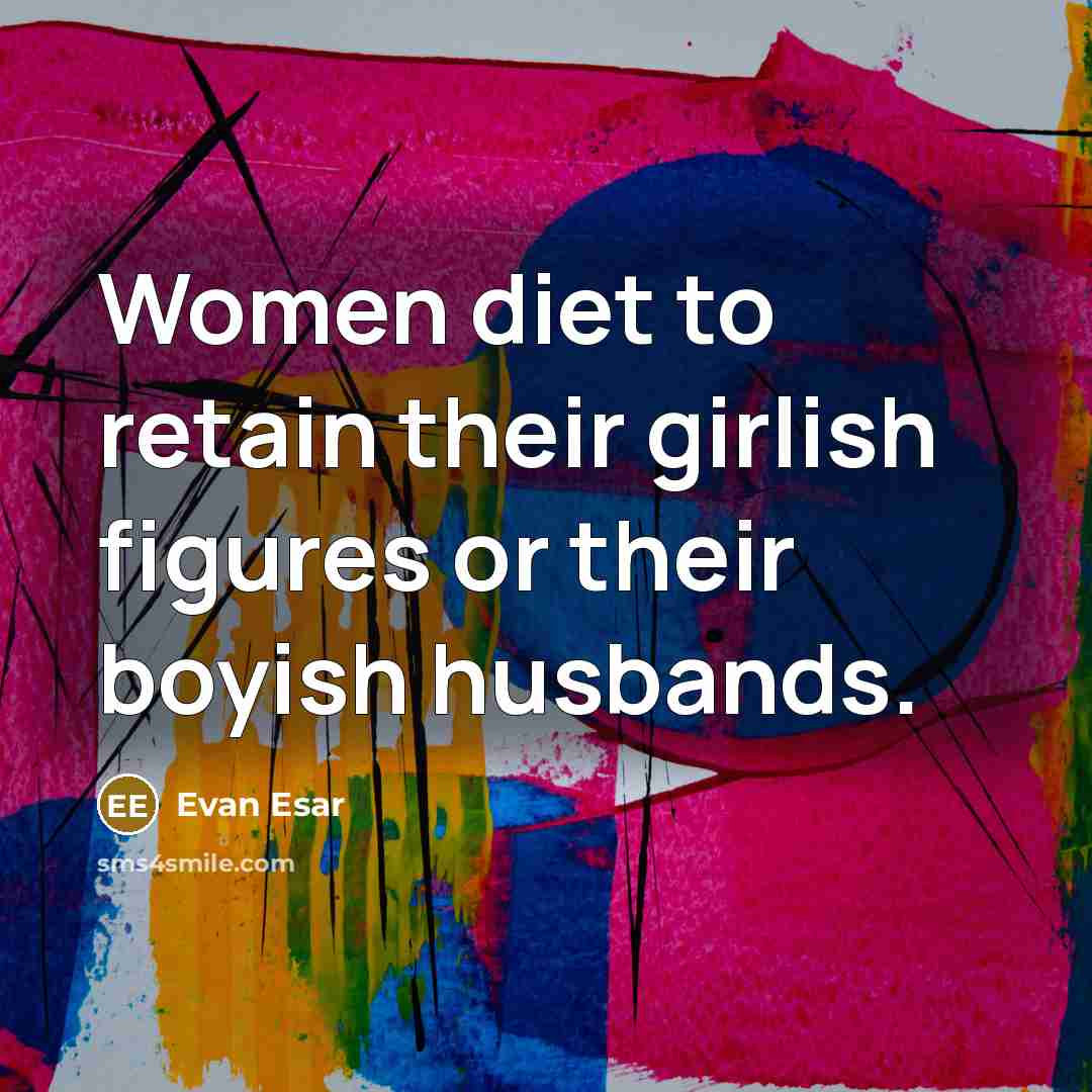 “Women diet to retain their girlish figures or their boyish husbands.” quote by Evan Esar
