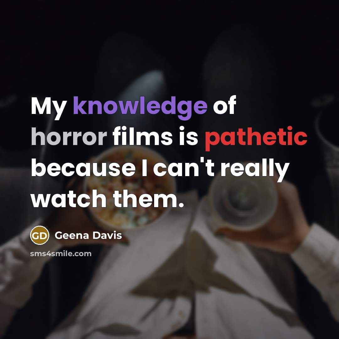 “My knowledge of horror films is pathetic because I can't really watch them.” quote by Geena Davis