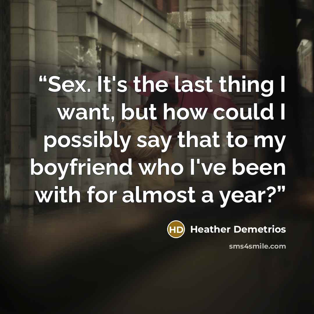 “Sex. It's the last thing I want, but how could I possibly say that to my boyfriend who I've been with for almost a year?” quote by Heather Demetrios