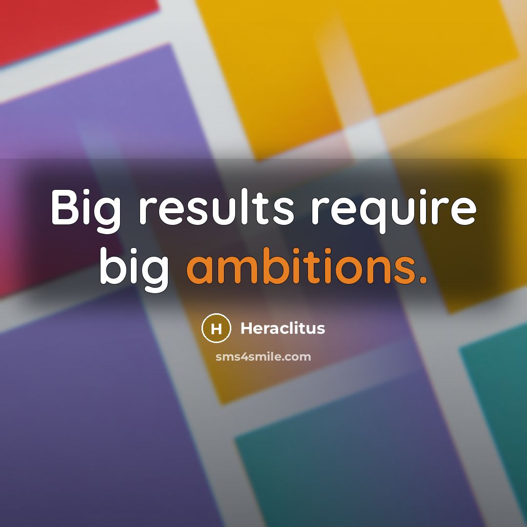 “Big results require big ambitions.” quote by Heraclitus