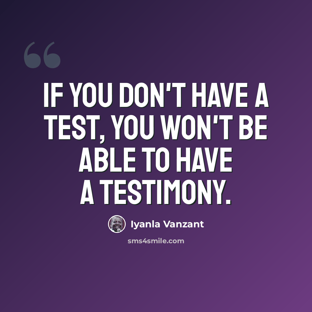 “If you don't have a test, you won't be able to have a testimony.” quote by Iyanla Vanzant