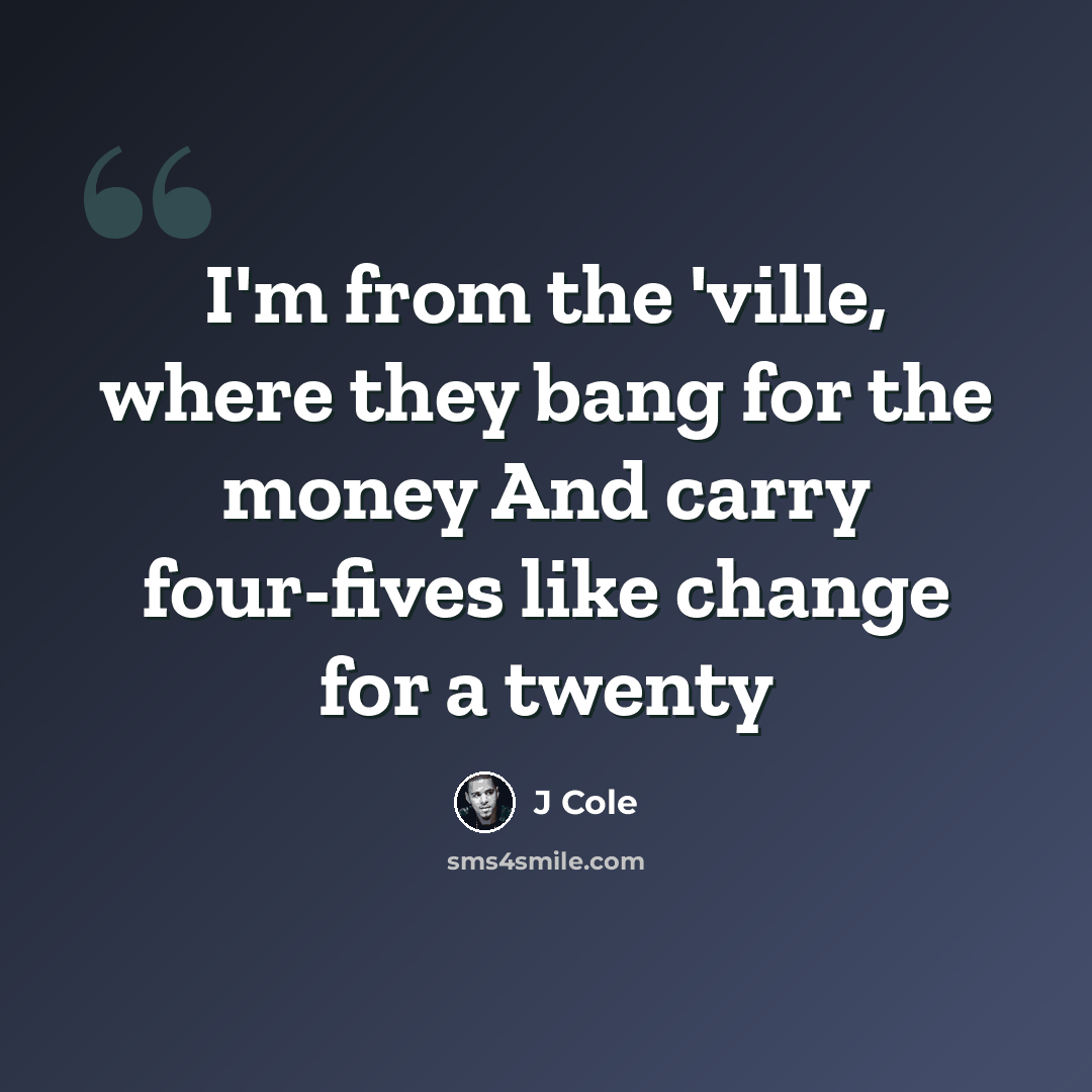 “I'm from the 'ville, where they bang for the money And carry four-fives like change for a twenty” quote by J Cole