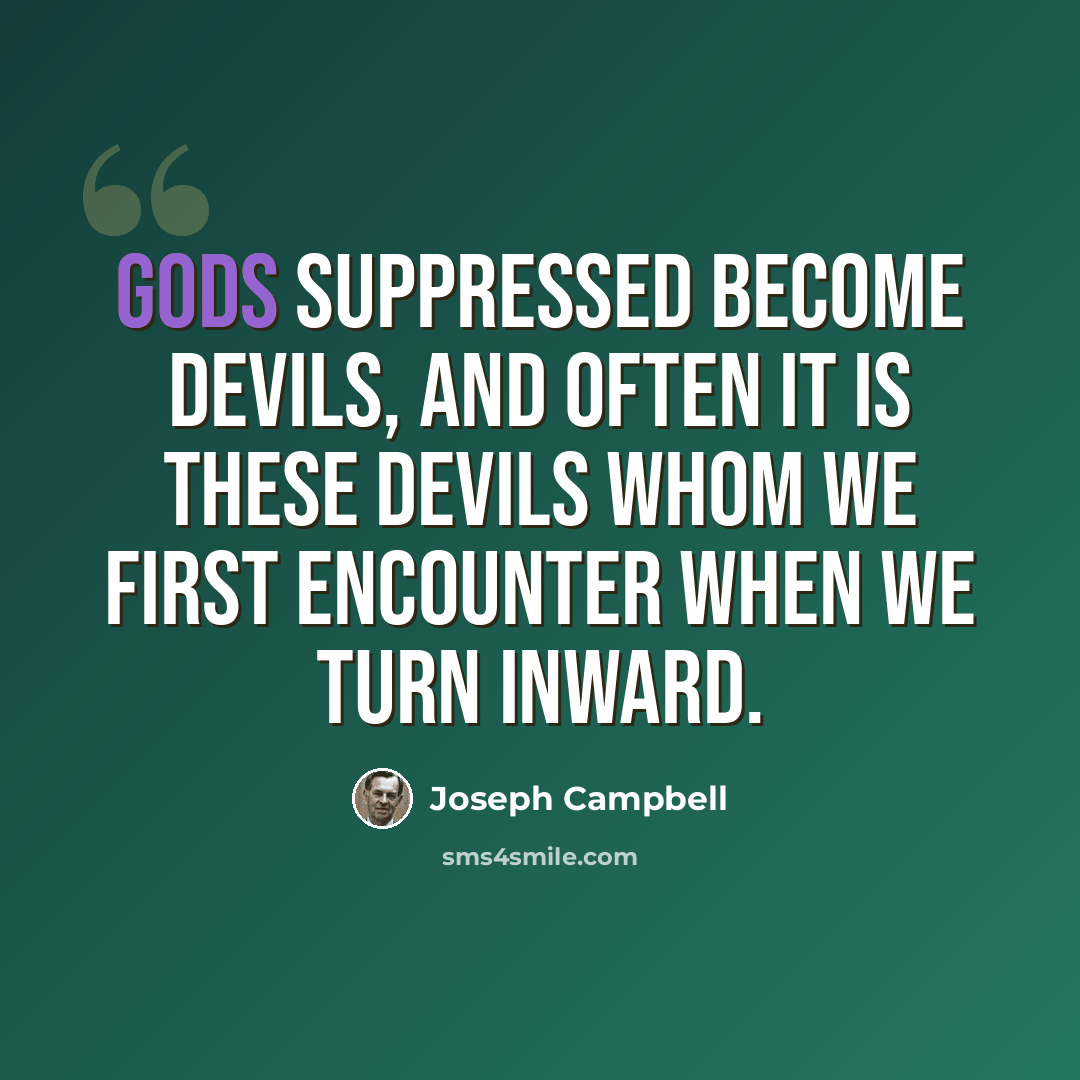 “Gods suppressed become devils, and often it is these devils whom we first encounter when we turn inward.” quote by Joseph Campbell