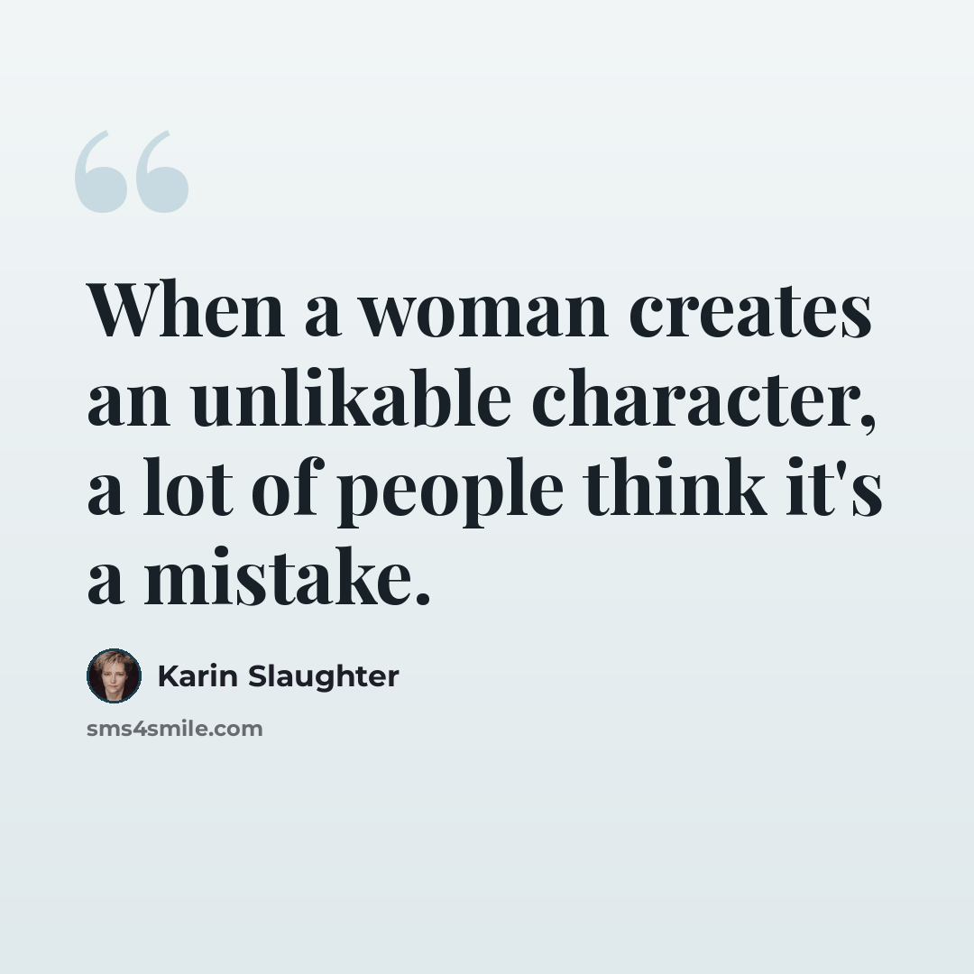 “When a woman creates an unlikable character, a lot of people think it's a mistake.” quote by Karin Slaughter