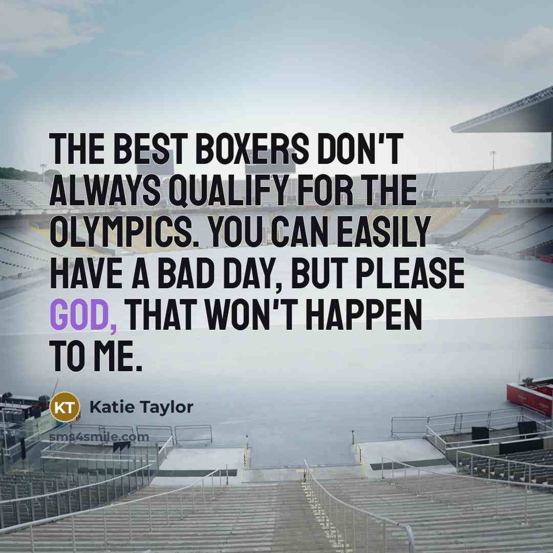 “The best boxers don't always qualify for the Olympics. You can easily have a bad day, but please God, that won't happen to me.” quote by Katie Taylor