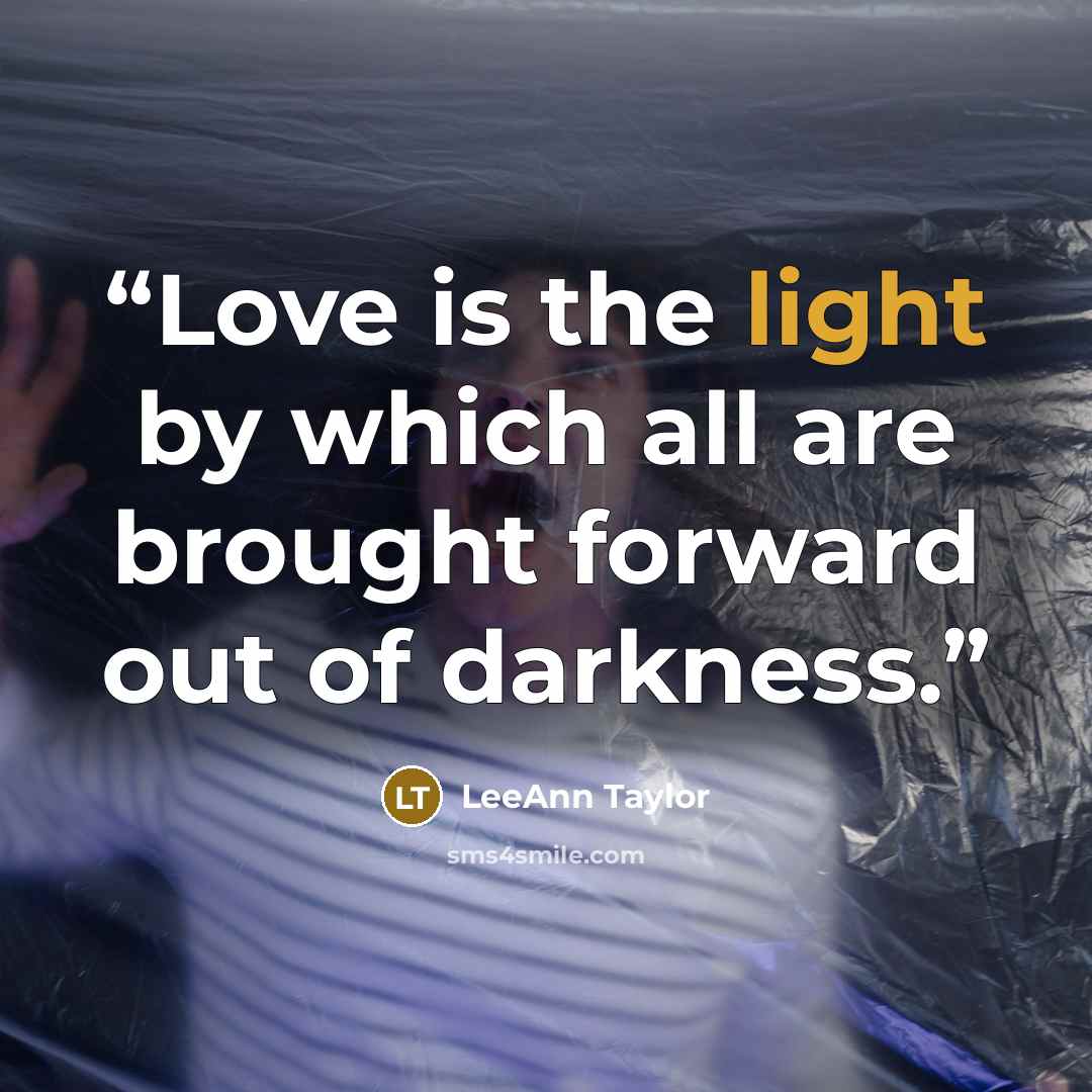 “Love is the light by which all are brought forward out of darkness.” quote by LeeAnn Taylor