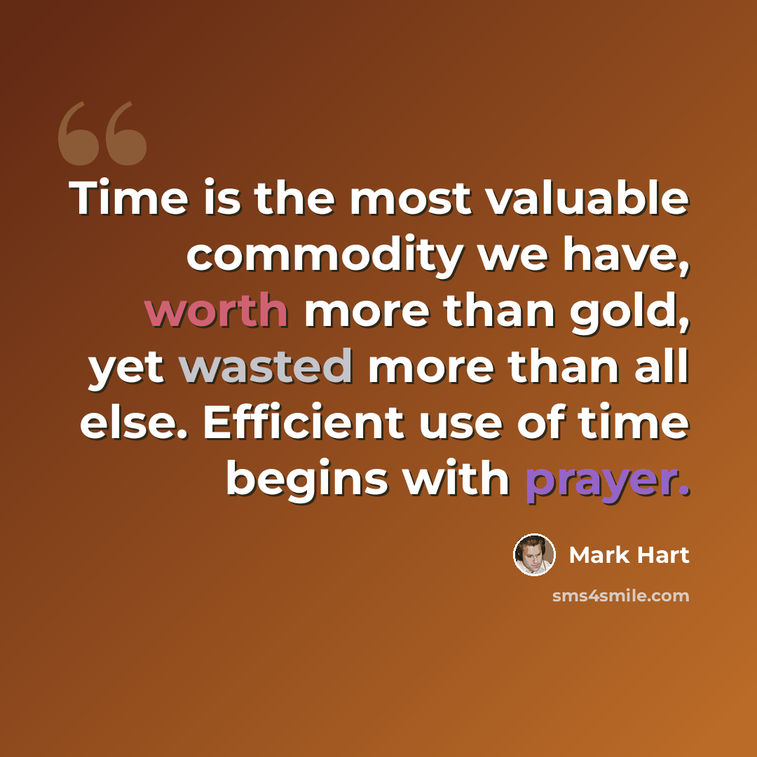 “Time is the most valuable commodity we have, worth more than gold, yet wasted more than all else. Efficient use of time begins with prayer.” quote by Mark Hart