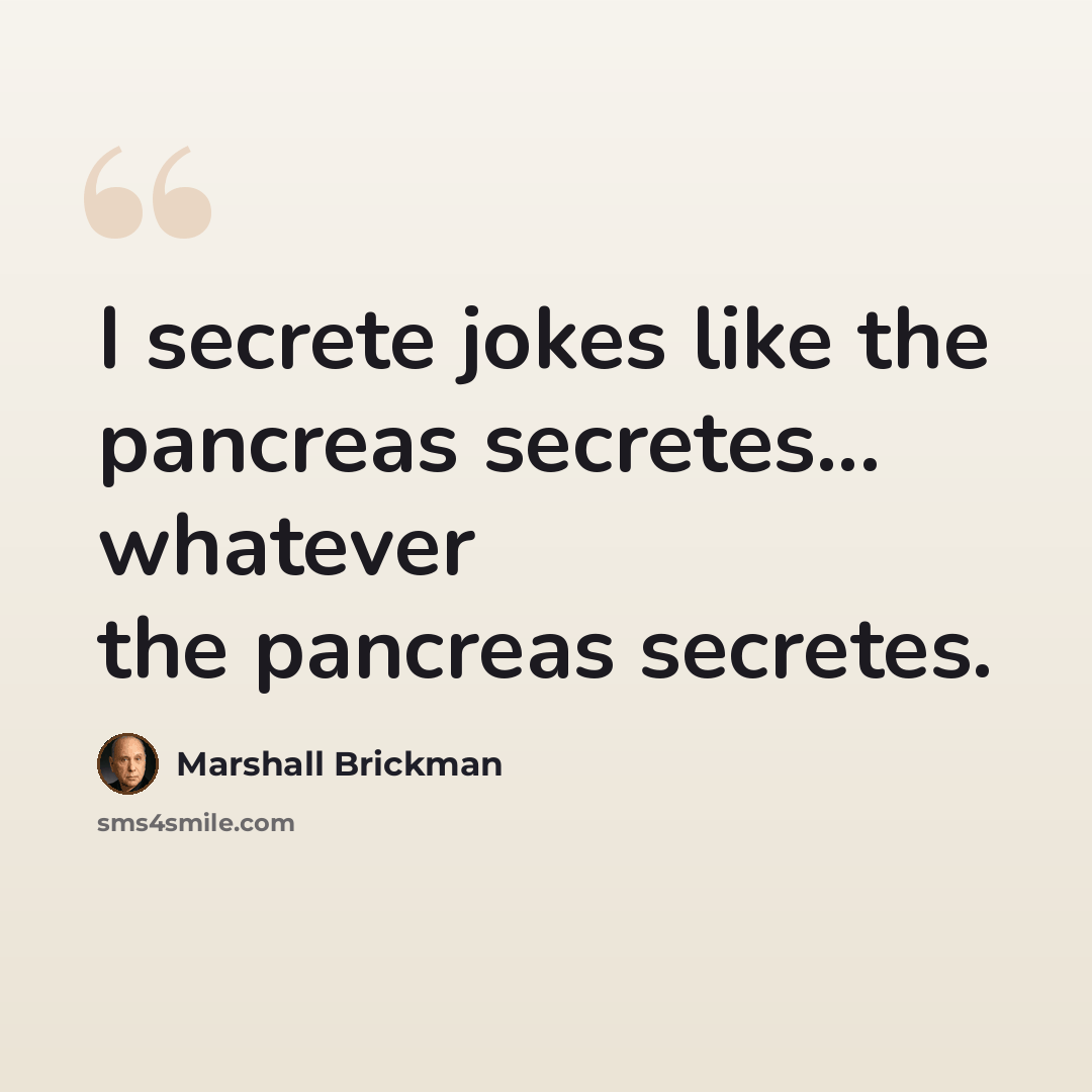 “I secrete jokes like the pancreas secretes... whatever the pancreas secretes.” quote by Marshall Brickman