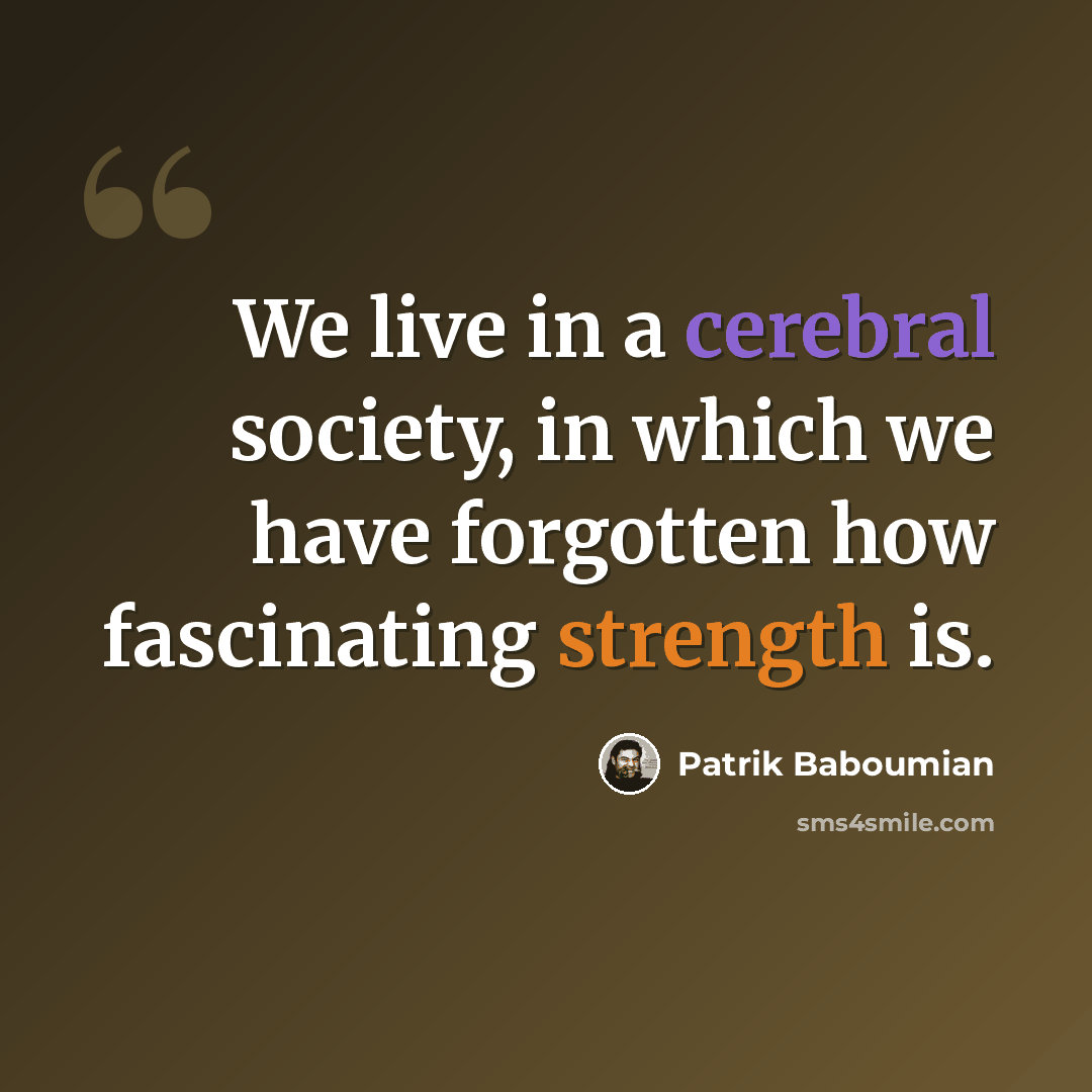 “We live in a cerebral society, in which we have forgotten how fascinating strength is.” quote by Patrik Baboumian