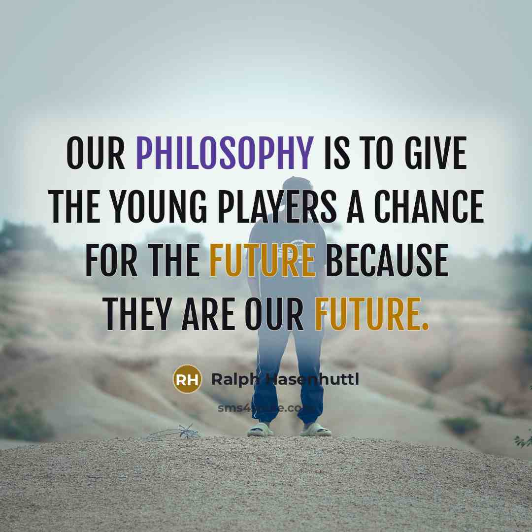 “Our philosophy is to give the young players a chance for the future because they are our future.” quote by Ralph Hasenhuttl