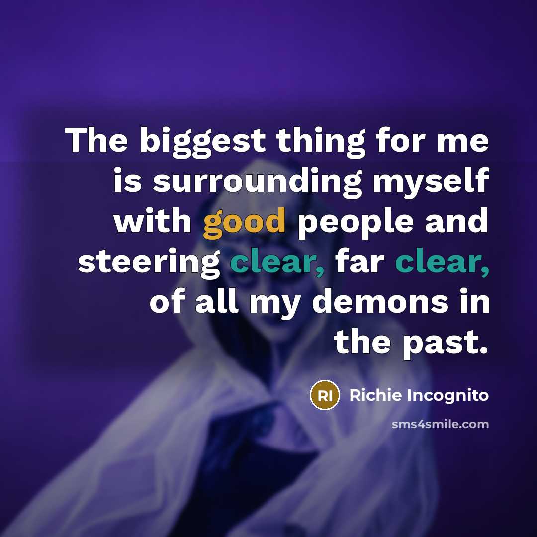 “The biggest thing for me is surrounding myself with good people and steering clear, far clear, of all my demons in the past.” quote by Richie Incognito