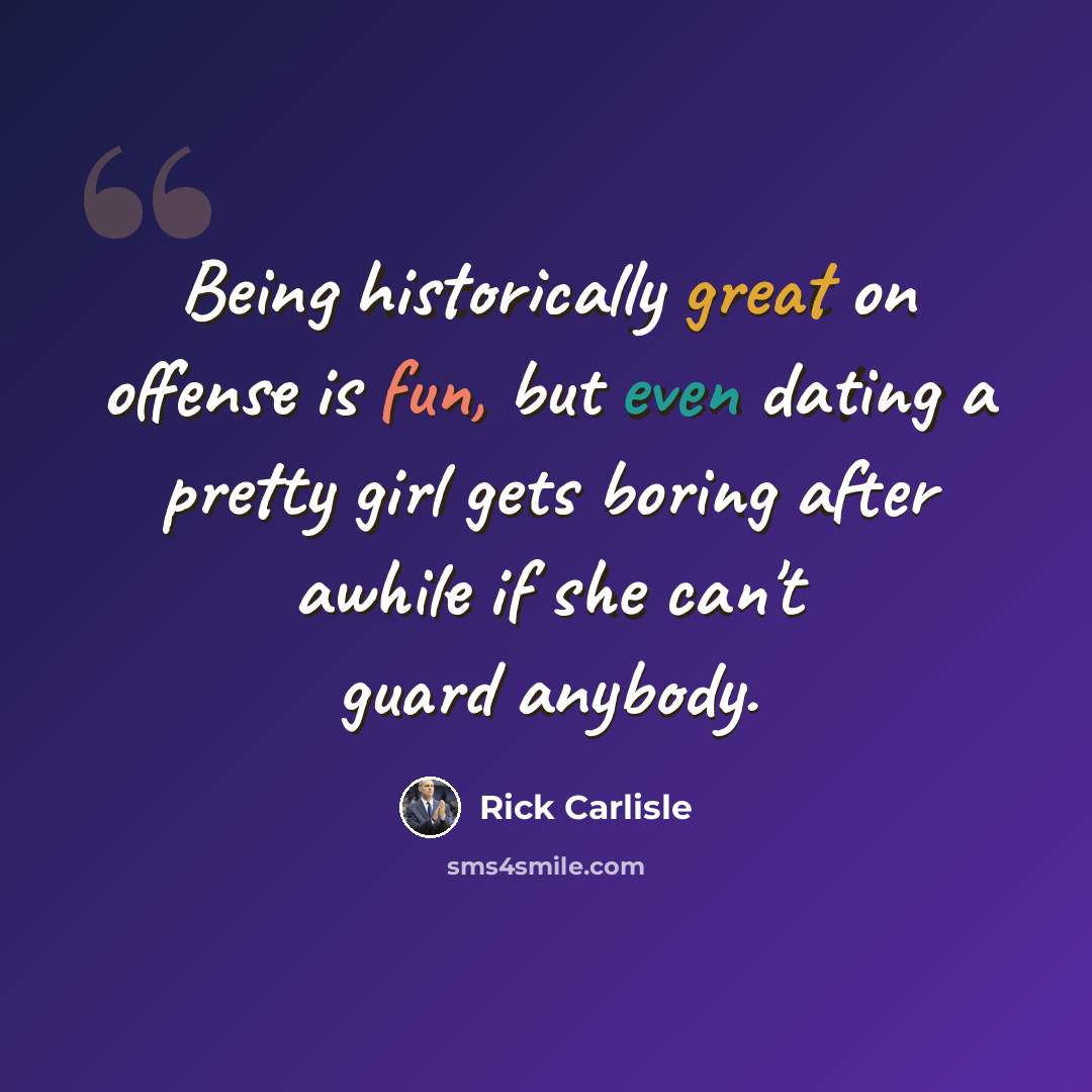 “Being historically great on offense is fun, but even dating a pretty girl gets boring after awhile if she can't guard anybody.” quote by Rick Carlisle