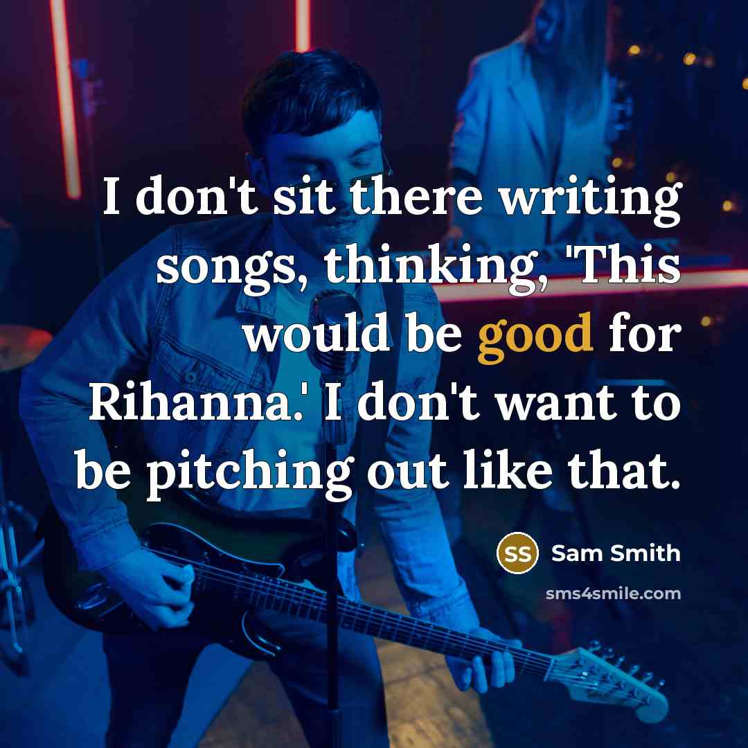 “I don't sit there writing songs, thinking, 'This would be good for Rihanna.' I don't want to be pitching out like that.” quote by Sam Smith