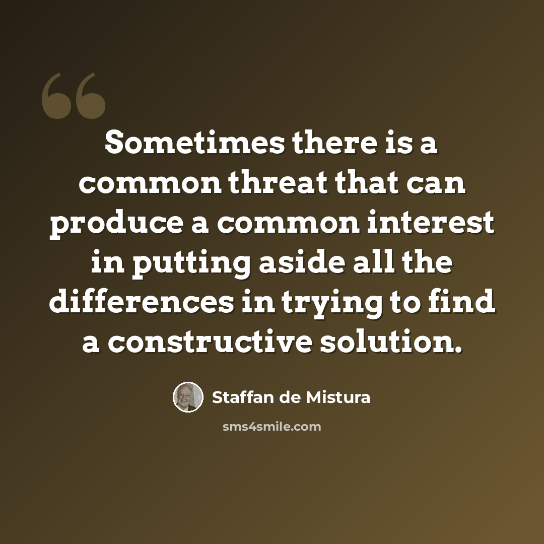 “Sometimes there is a common threat that can produce a common interest in putting aside all the differences in trying to find a constructive solution.” quote by Staffan de Mistura