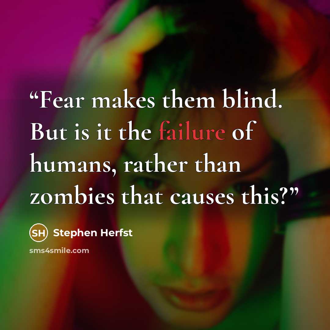 “Fear makes them blind. But is it the failure of humans, rather than zombies that causes this?” quote by Stephen Herfst