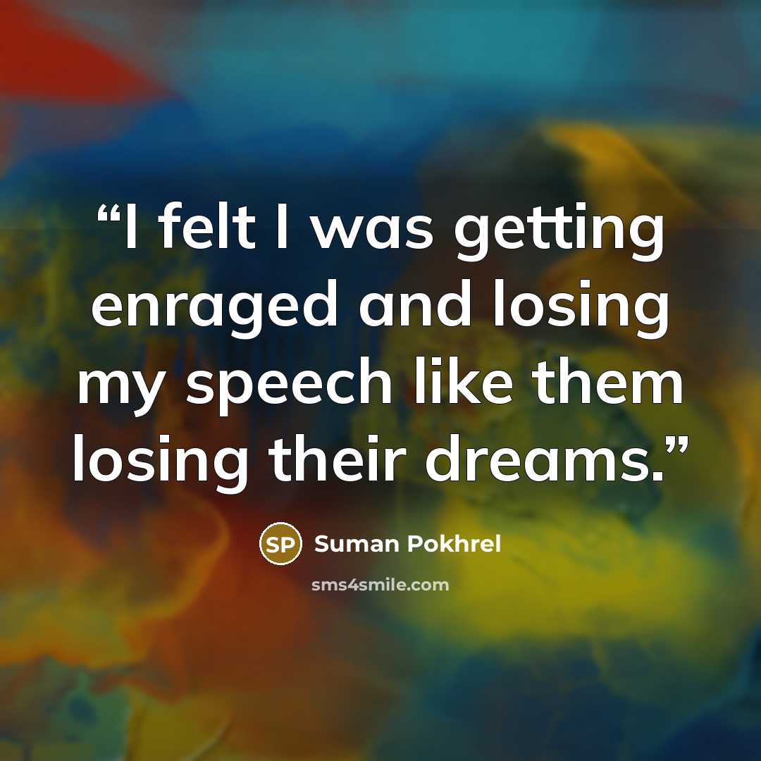 “I felt I was getting enraged and losing my speech like them losing their dreams.” quote by Suman Pokhrel