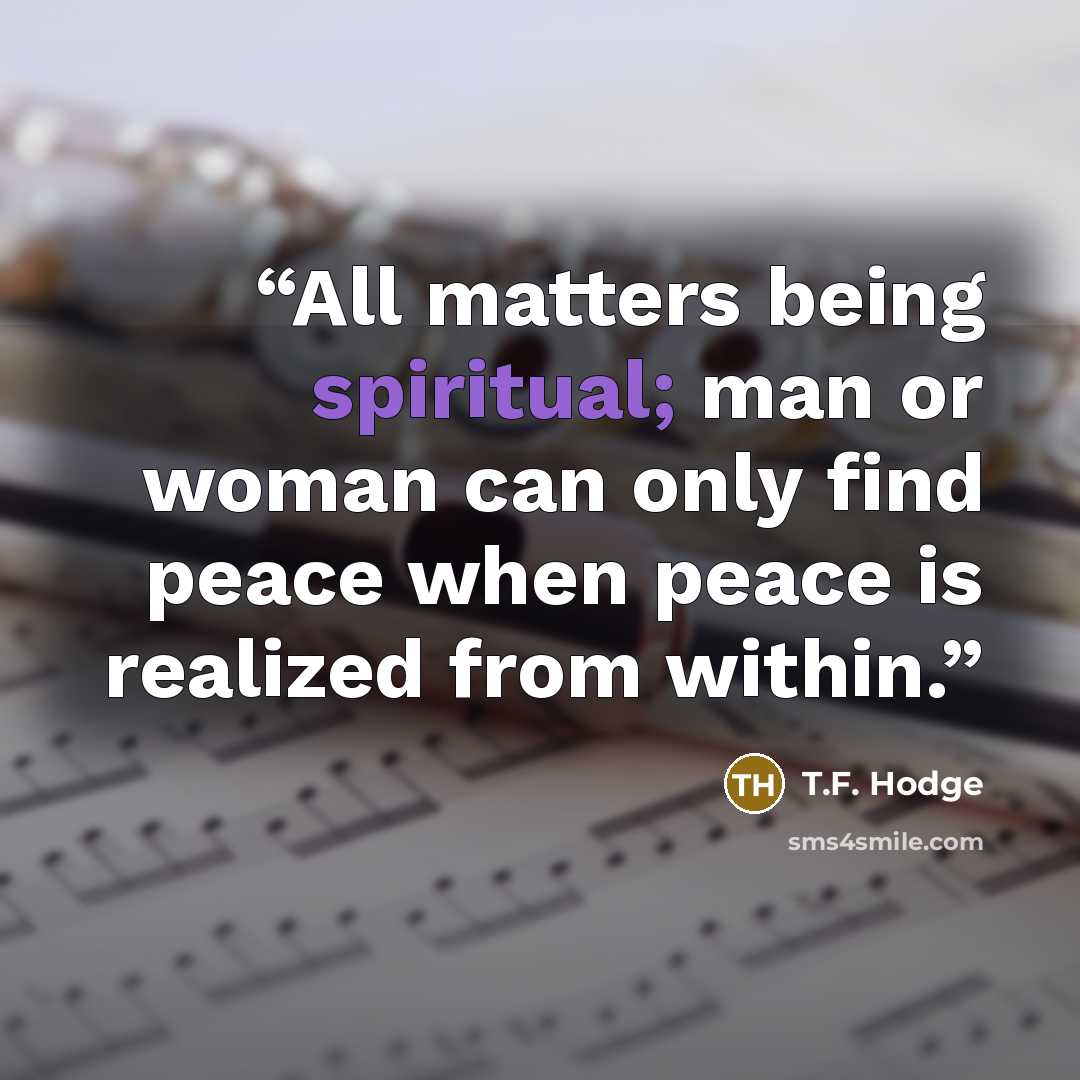 “All matters being spiritual; man or woman can only find peace when peace is realized from within.” quote by T.F. Hodge