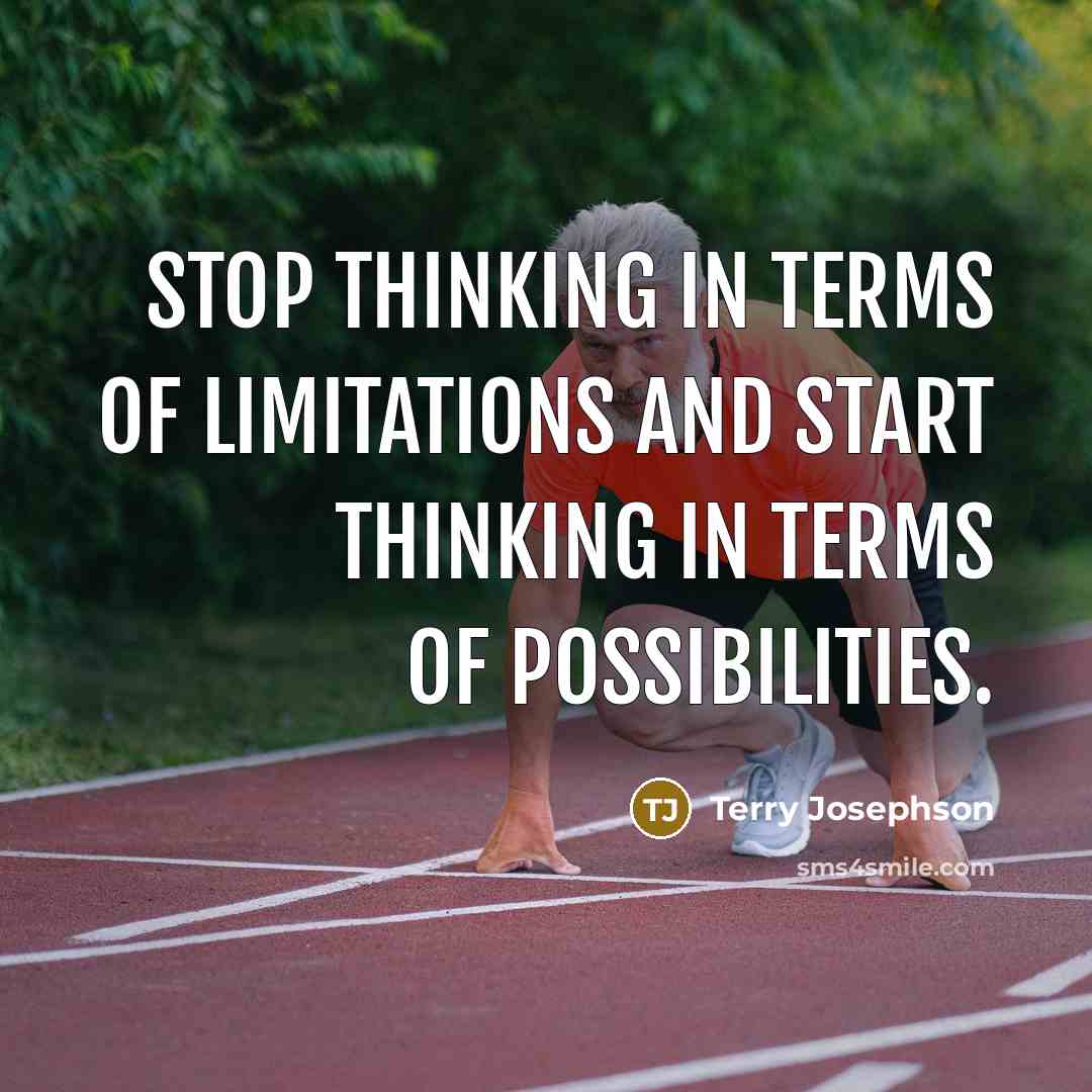 “Stop thinking in terms of limitations and start thinking in terms of possibilities.” quote by Terry Josephson