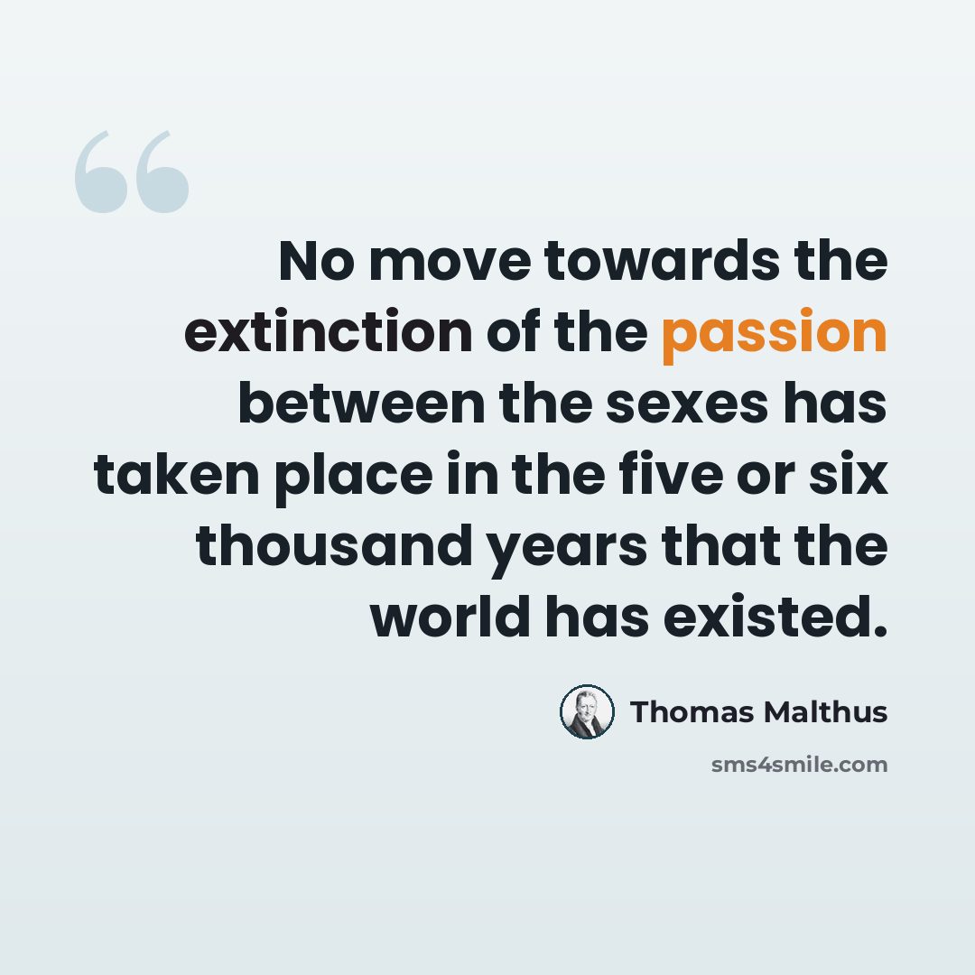 “No move towards the extinction of the passion between the sexes has taken place in the five or six thousand years that the world has existed.” quote by Thomas Malthus