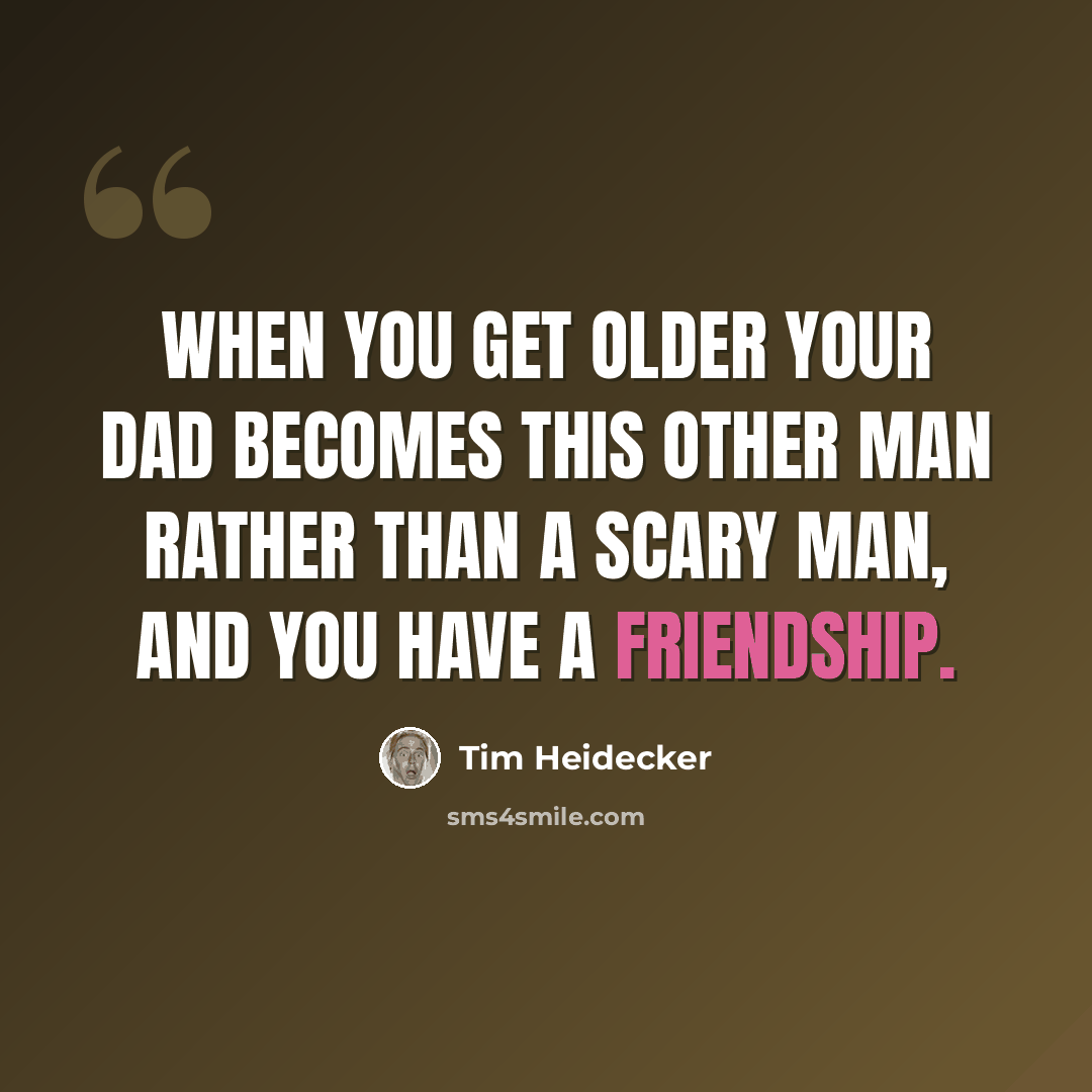 “When you get older your dad becomes this other man rather than a scary man, and you have a friendship.” quote by Tim Heidecker