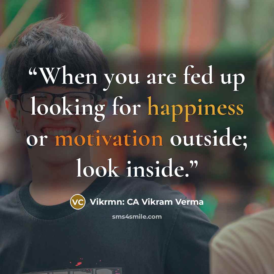 “When you are fed up looking for happiness or motivation outside; look inside.” quote by Vikrmn: CA Vikram Verma