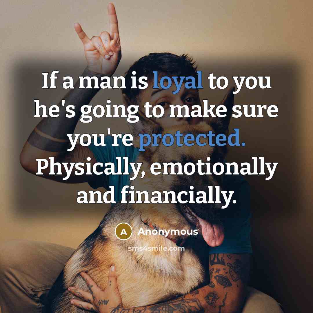 “If a man is loyal to you he's going to make sure you're protected. Physically, emotionally and financially.” quote by Anonymous