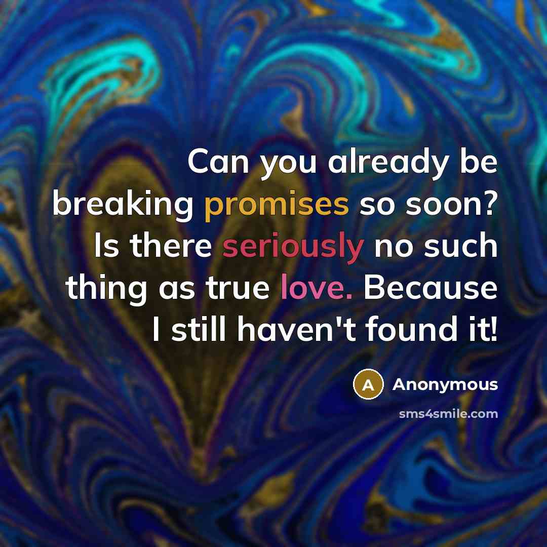 “Can you already be breaking promises so soon? Is there seriously no such thing as true love. Because I still haven't found it!” quote by Anonymous