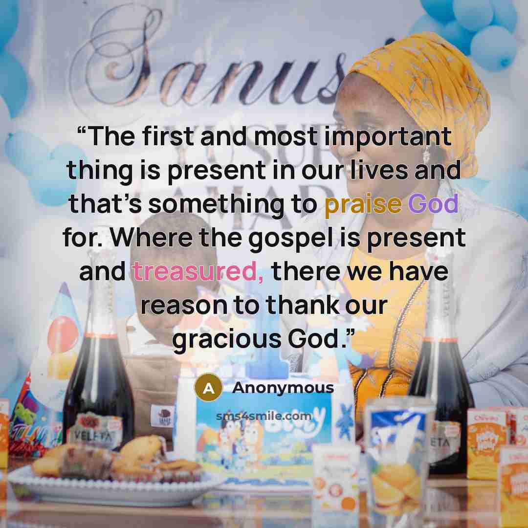 “The first and most important thing is present in our lives and that’s something to praise God for. Where the gospel is present and treasured, there we have reason to thank our gracious God.” quote by Anonymous