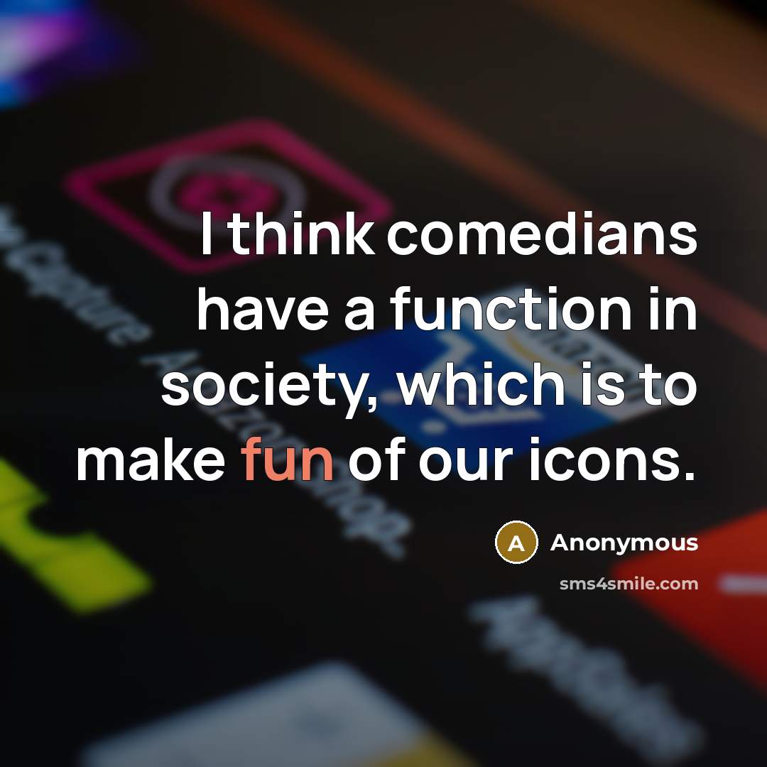 “I think comedians have a function in society, which is to make fun of our icons.” quote by Anonymous