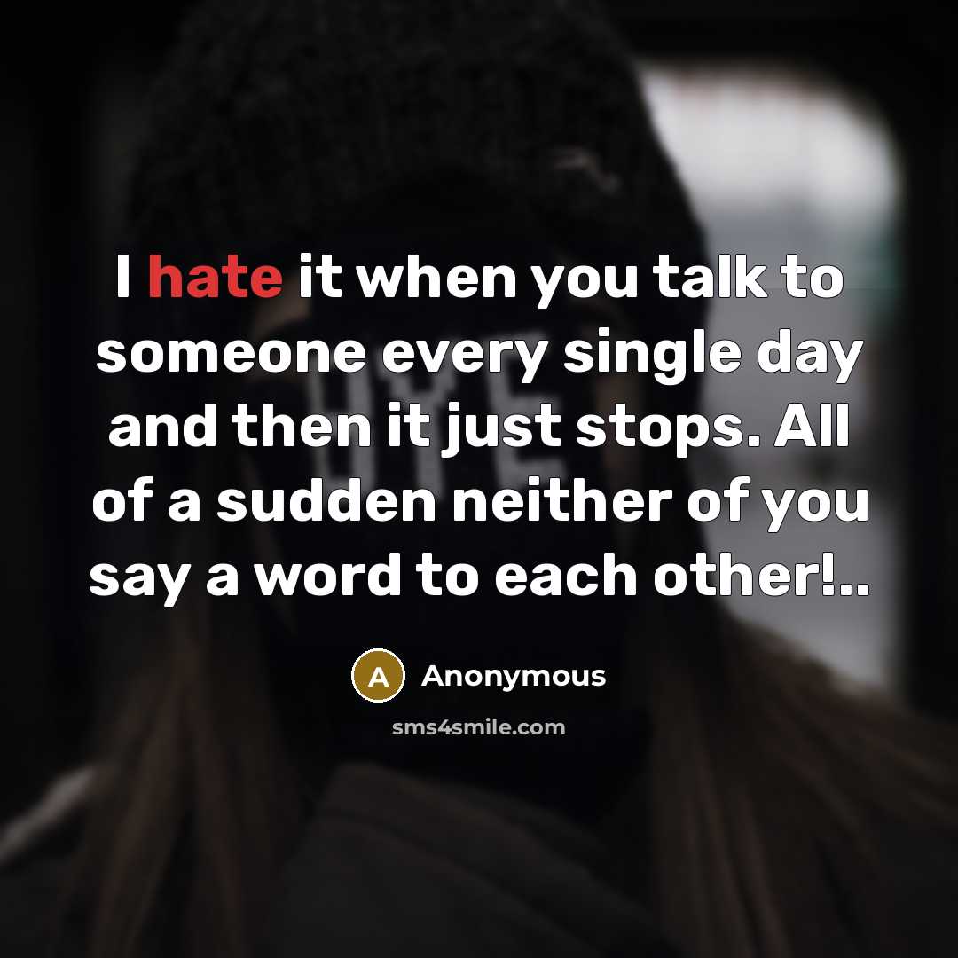 “I hate it when you talk to someone every single day and then it just stops. All of a sudden neither of you say a word to each other!..” quote by Anonymous