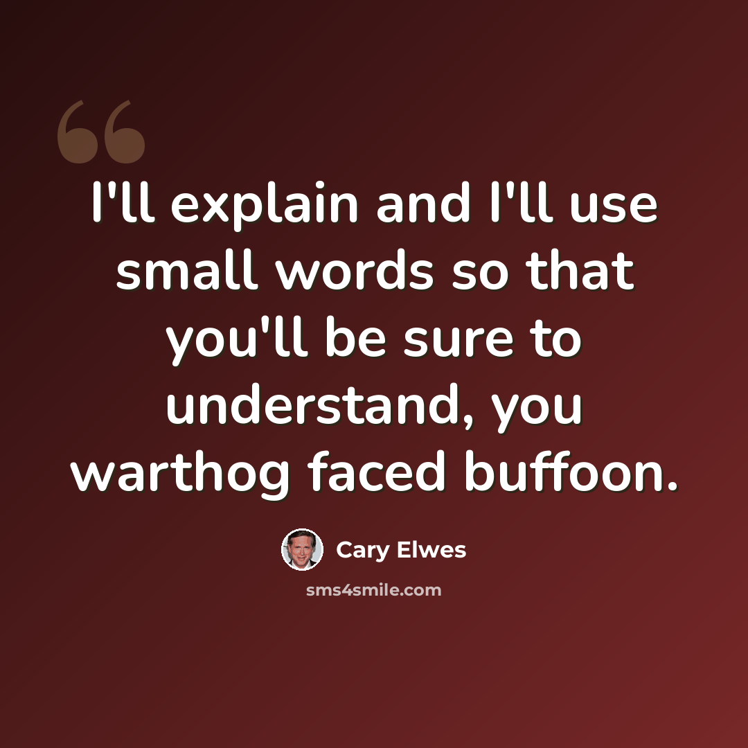 “I'll explain and I'll use small words so that you'll be sure to understand, you warthog faced buffoon.” quote by Cary Elwes