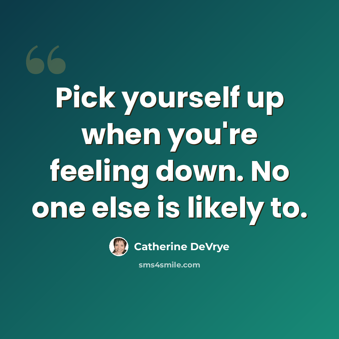 “Pick yourself up when you're feeling down. No one else is likely to.” quote by Catherine DeVrye