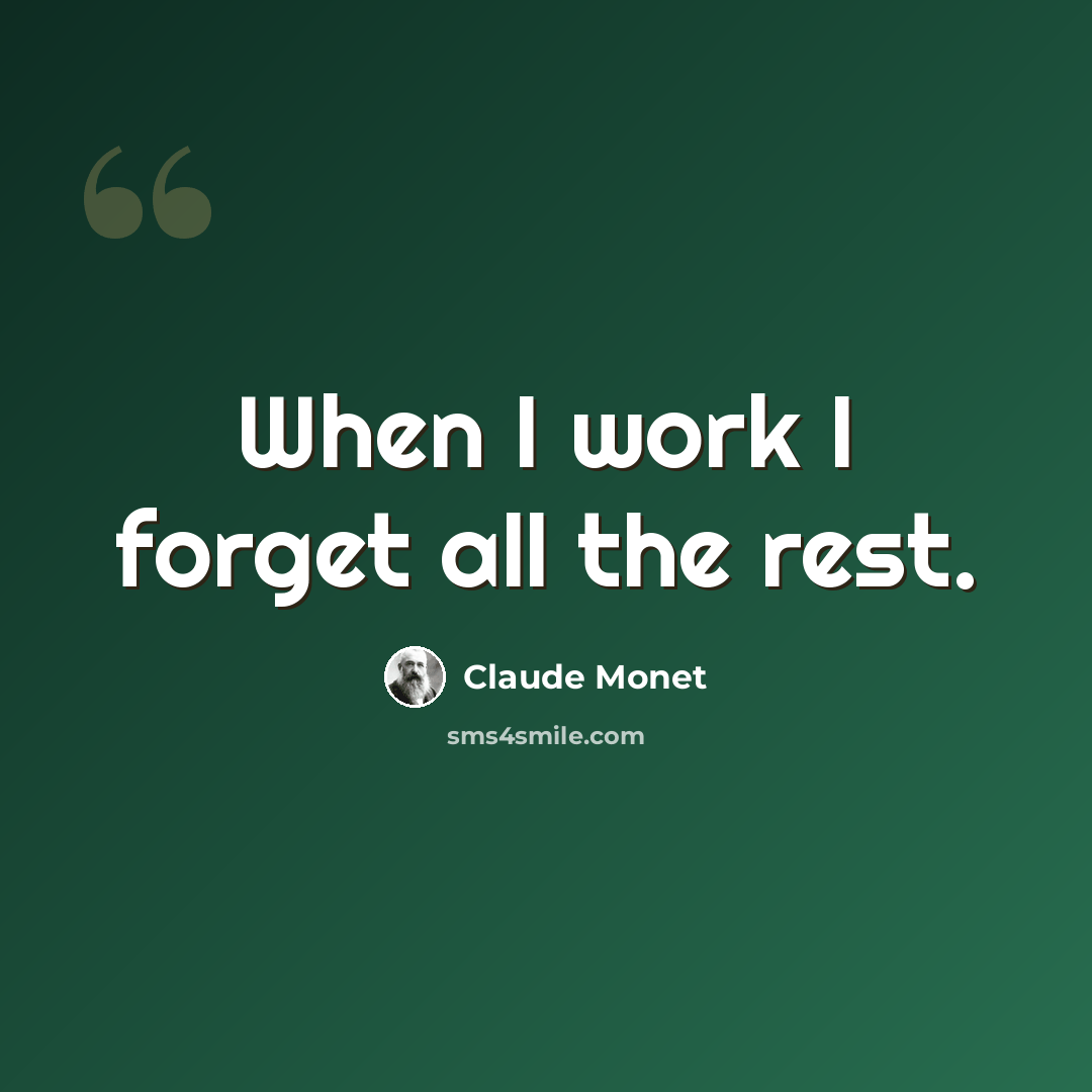 “When I work I forget all the rest.” quote by Claude Monet