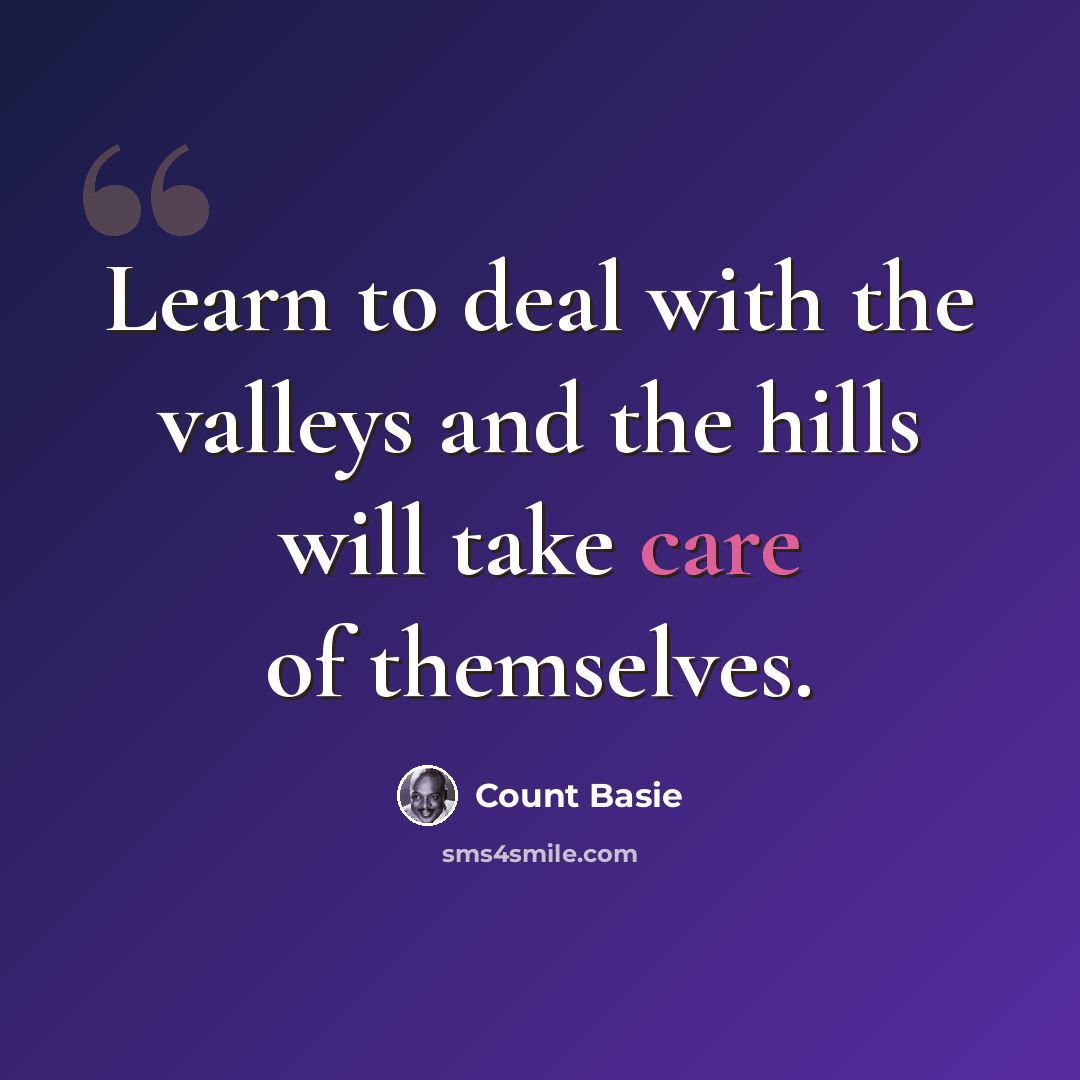 “Learn to deal with the valleys and the hills will take care of themselves.” quote by Count Basie