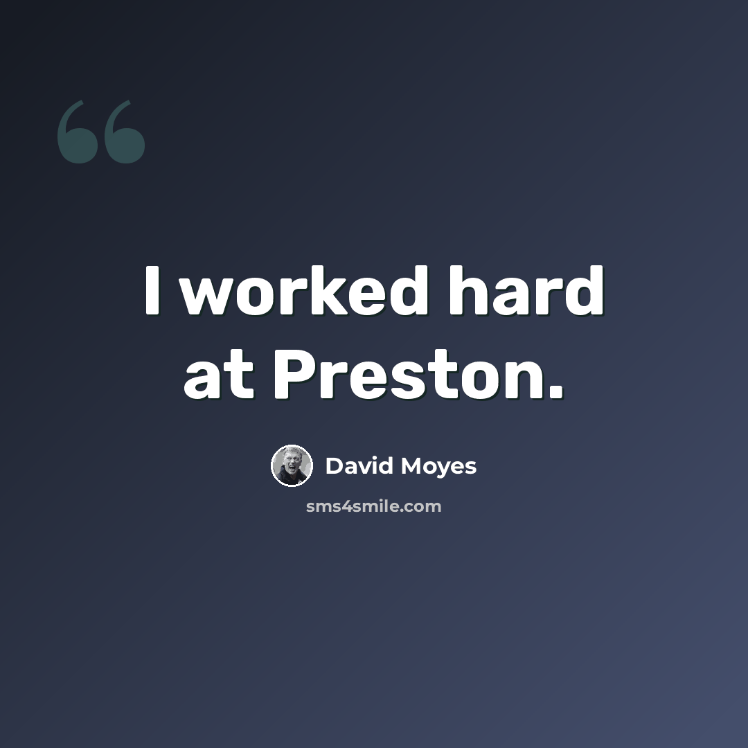 “I worked hard at Preston.” quote by David Moyes