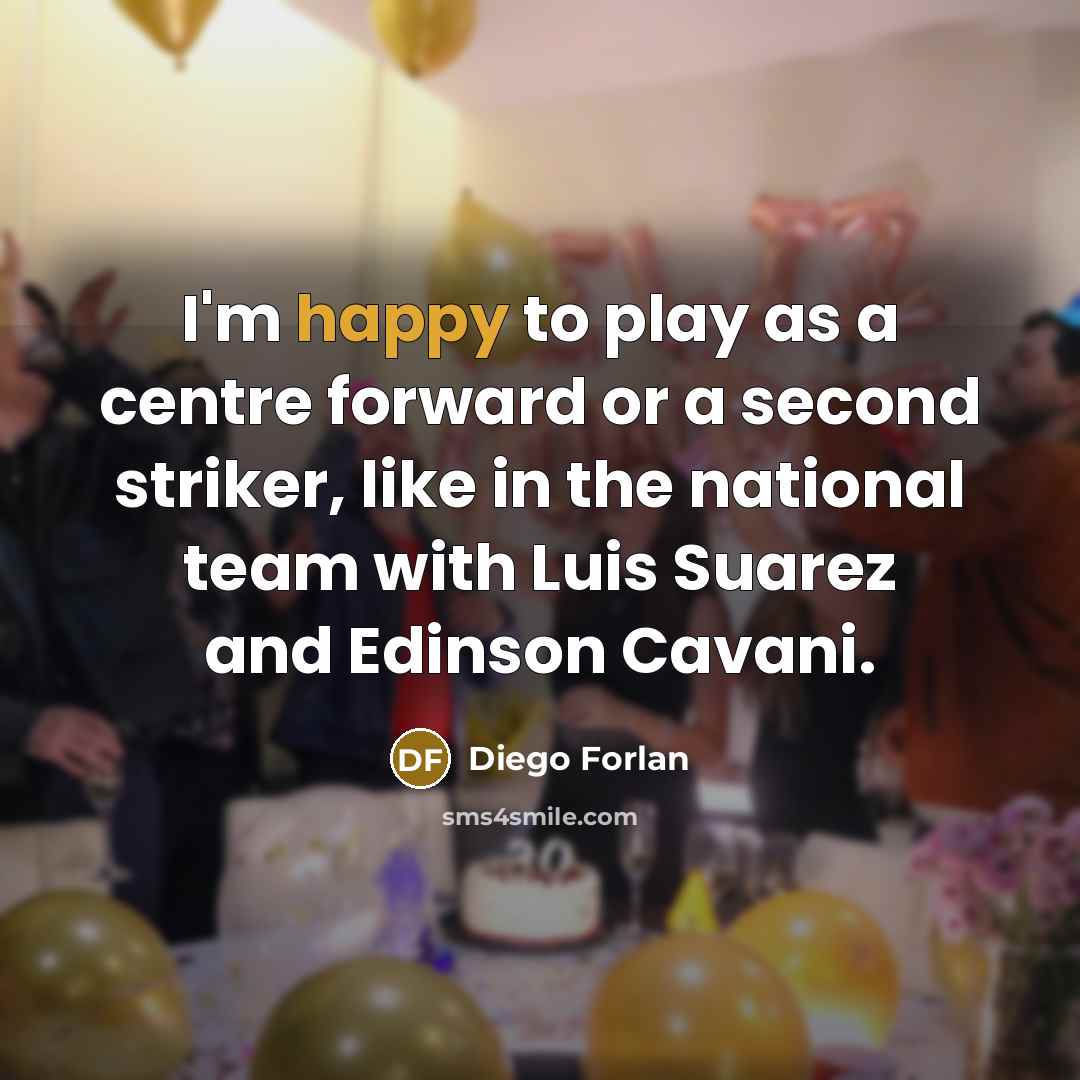“I'm happy to play as a centre forward or a second striker, like in the national team with Luis Suarez and Edinson Cavani.” quote by Diego Forlan