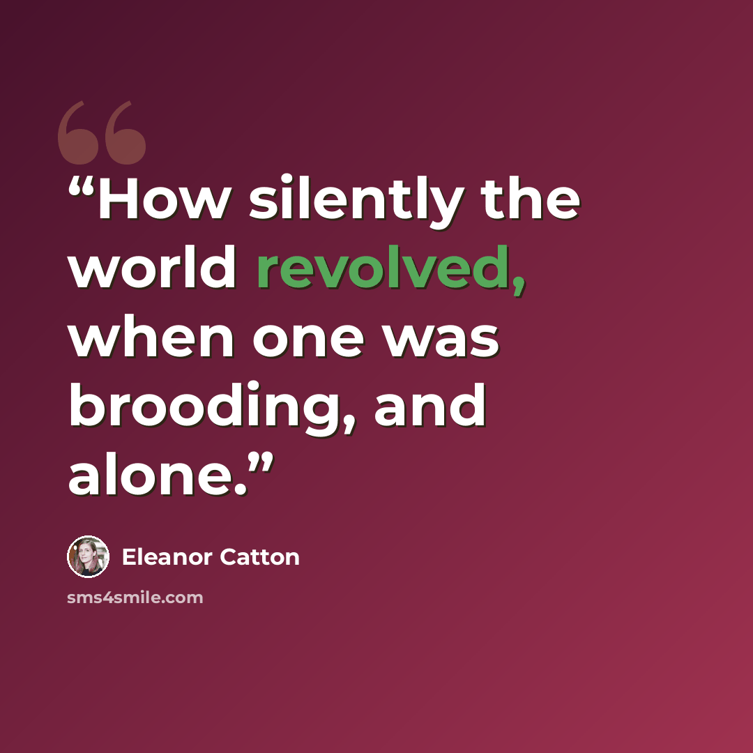 “How silently the world revolved, when one was brooding, and alone.” quote by Eleanor Catton