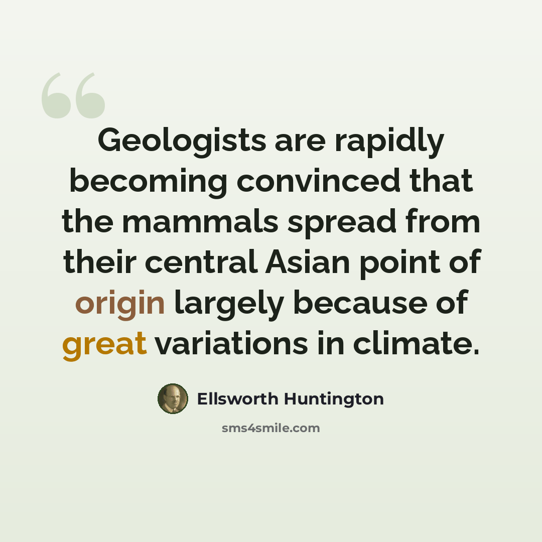 “Geologists are rapidly becoming convinced that the mammals spread from their central Asian point of origin largely because of great variations in climate.” quote by Ellsworth Huntington