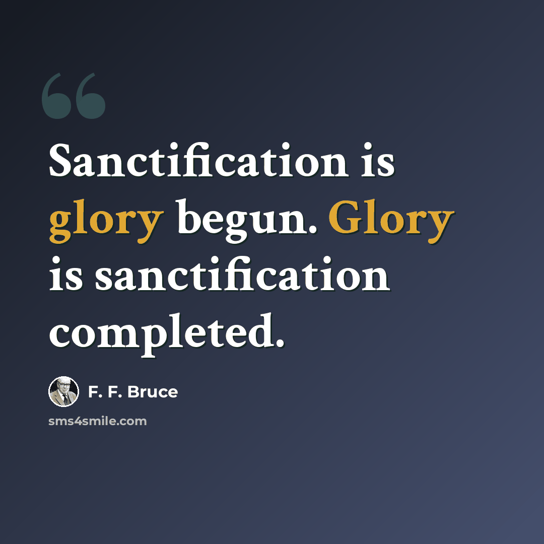 “Sanctification is glory begun. Glory is sanctification completed.” quote by F. F. Bruce